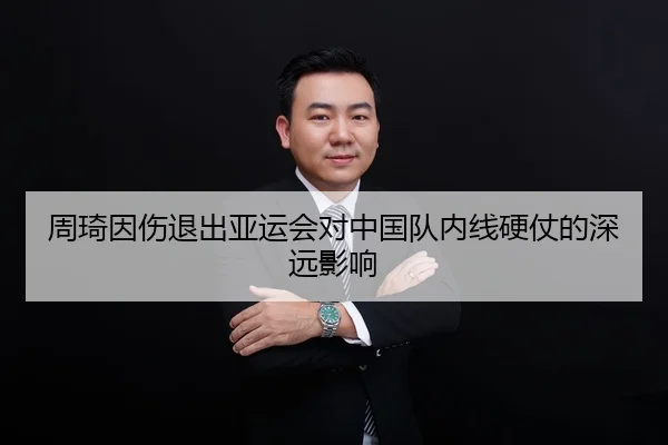周琦因伤退出亚运会对中国队内线硬仗的深远影响